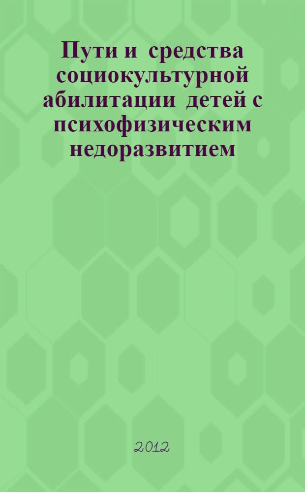 Пути и средства социокультурной абилитации детей с психофизическим недоразвитием : из опыта работы городской экспериментальной площадки : сборник статей