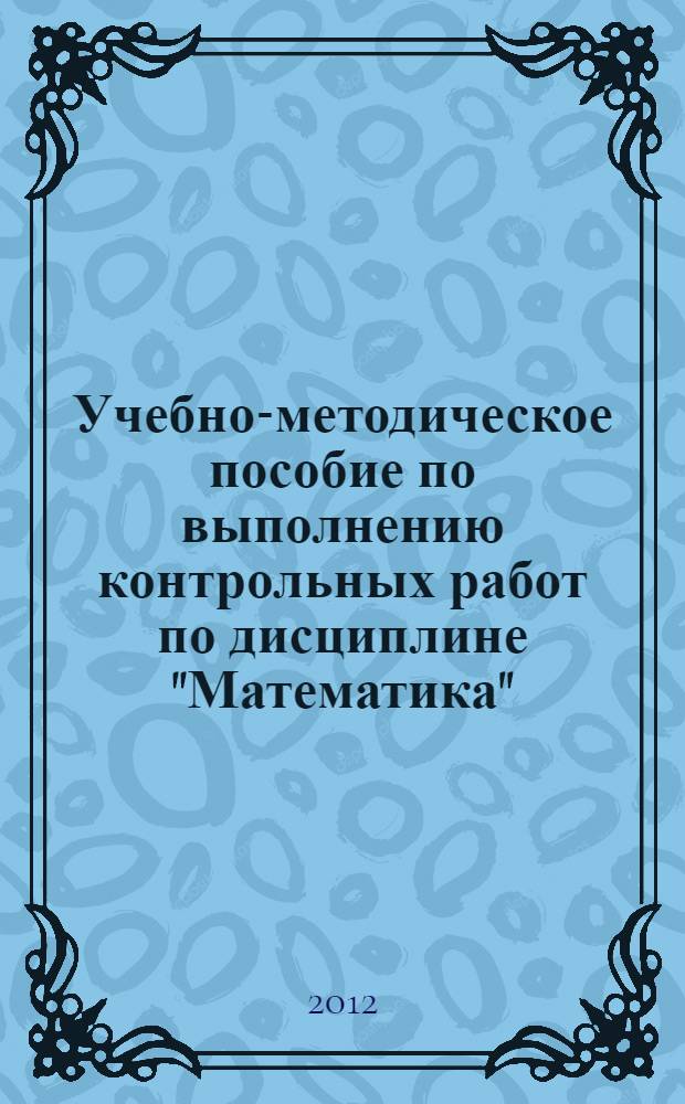 Учебно-методическое пособие по выполнению контрольных работ по дисциплине "Математика"