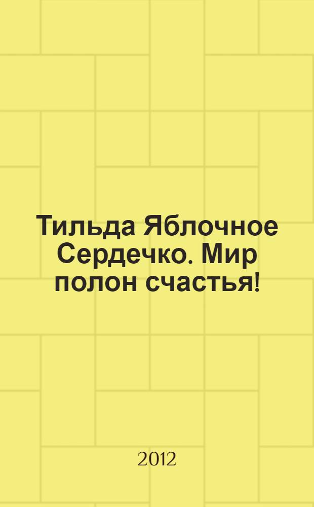 Тильда Яблочное Сердечко. Мир полон счастья! : для младшего школьного возраста