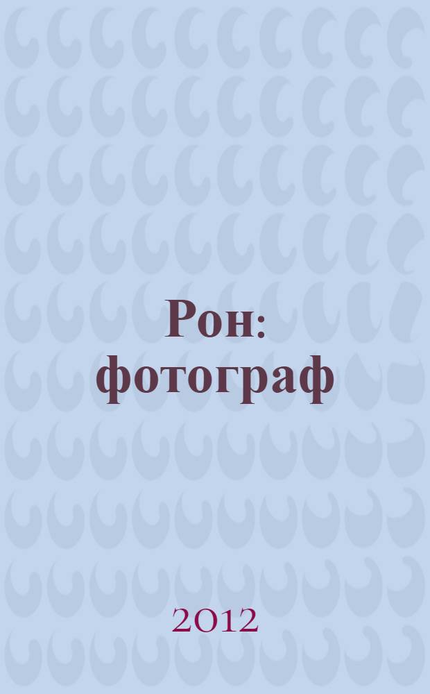 Рон : фотограф : письмо светом : сборник