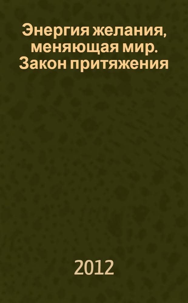 Энергия желания, меняющая мир. Закон притяжения