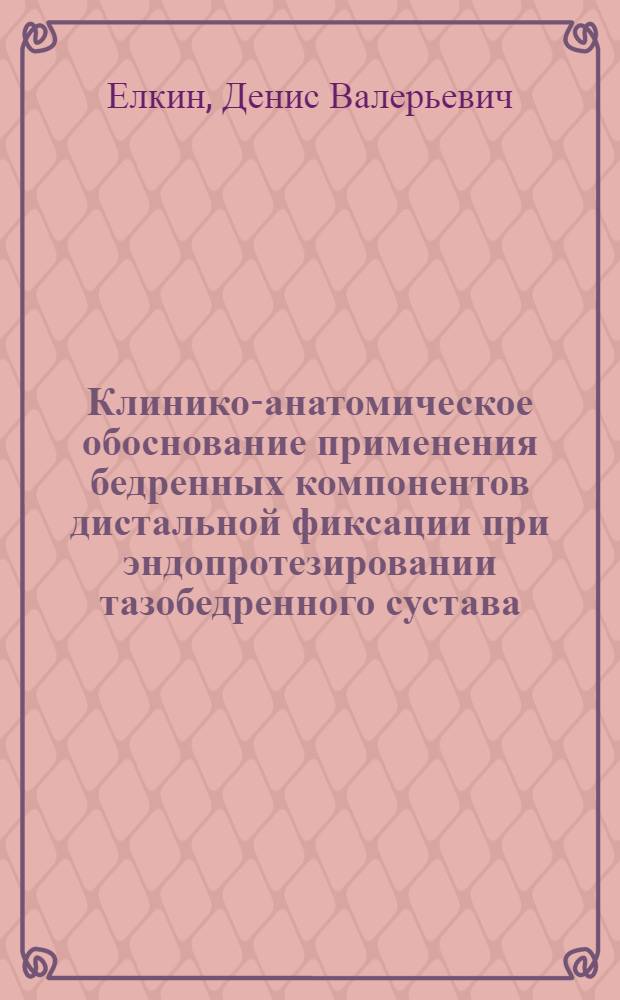 Клинико-анатомическое обоснование применения бедренных компонентов дистальной фиксации при эндопротезировании тазобедренного сустава : автореферат диссертации на соискание ученой степени к. м. н. : специальность 14.00.22 <Травматология и ортопедия>