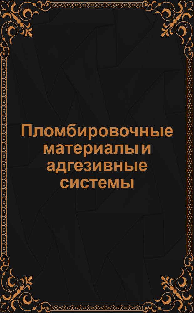Пломбировочные материалы и адгезивные системы : учебно-методическое пособие для студентов стоматологического факультета