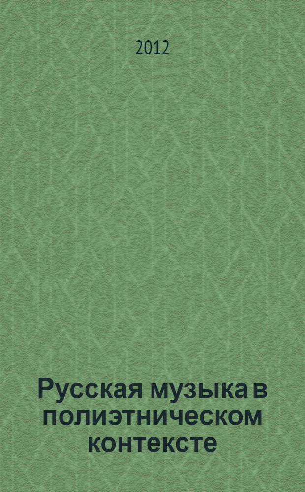 Русская музыка в полиэтническом контексте : материалы международной научной конференции, Казань, 27-28 октября 2011 года