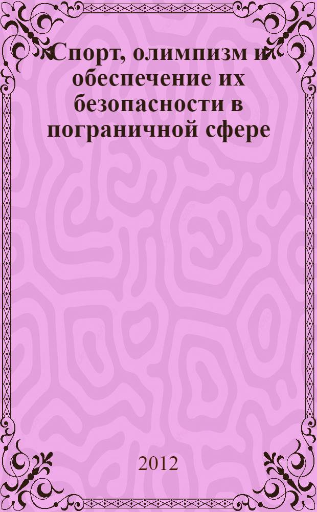 Спорт, олимпизм и обеспечение их безопасности в пограничной сфере : монография