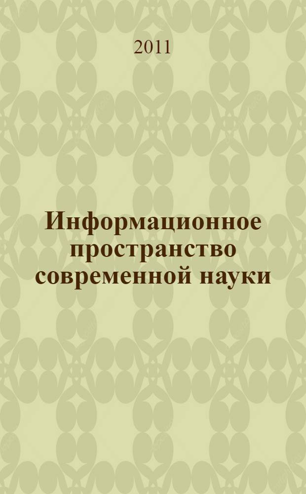 Информационное пространство современной науки : материалы IV международной заочной научно-практической конференции, 17 октября 2011 года