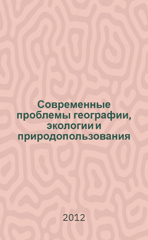 Современные проблемы географии, экологии и природопользования : материалы Международной научно-практической конференции, г. Волгоград, 25-26 апреля 2012 г