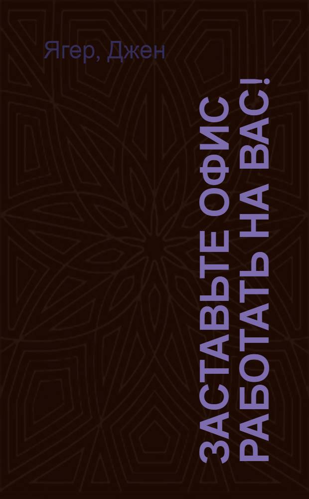 Заставьте офис работать на вас! : как добиться комфорта, легкости и эффективности на своем рабочем месте