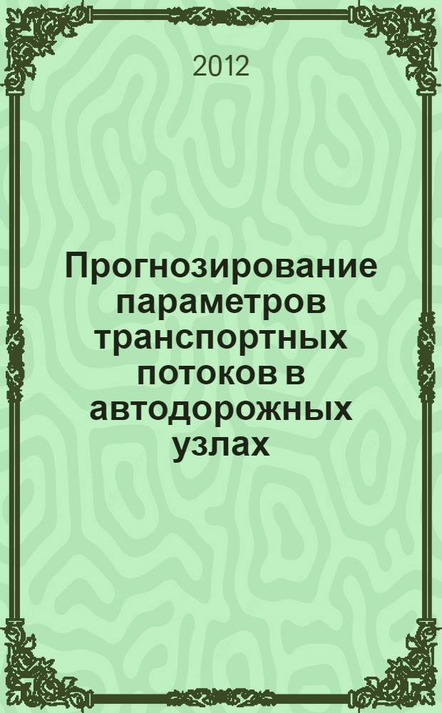 Прогнозирование параметров транспортных потоков в автодорожных узлах : монография