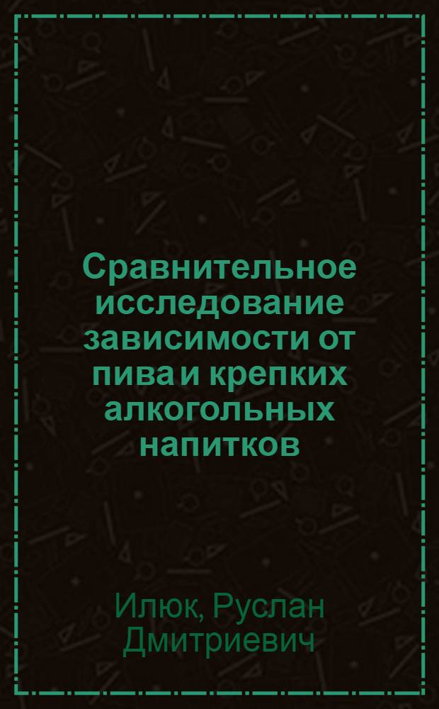 Сравнительное исследование зависимости от пива и крепких алкогольных напитков