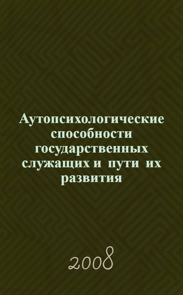 Аутопсихологические способности государственных служащих и пути их развития : автореферат диссертации на соискание ученой степени к. психол. н. : специальность 19.00.13 <Психол. разв., акмеолог.>