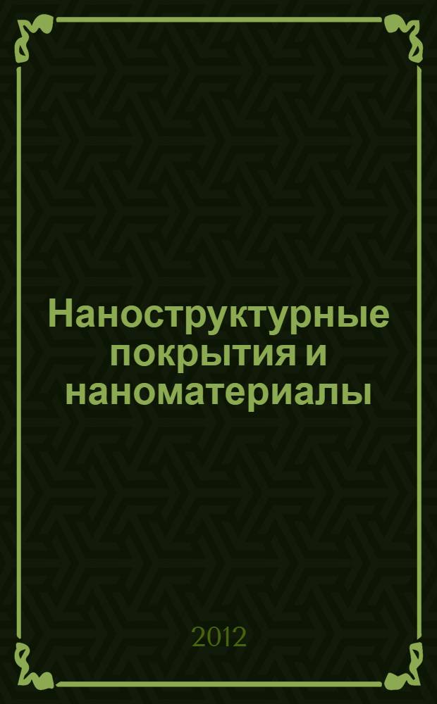 Наноструктурные покрытия и наноматериалы : основы получения. Свойства. Области применения : особенности современного наноструктурного направления в нанотехнологии