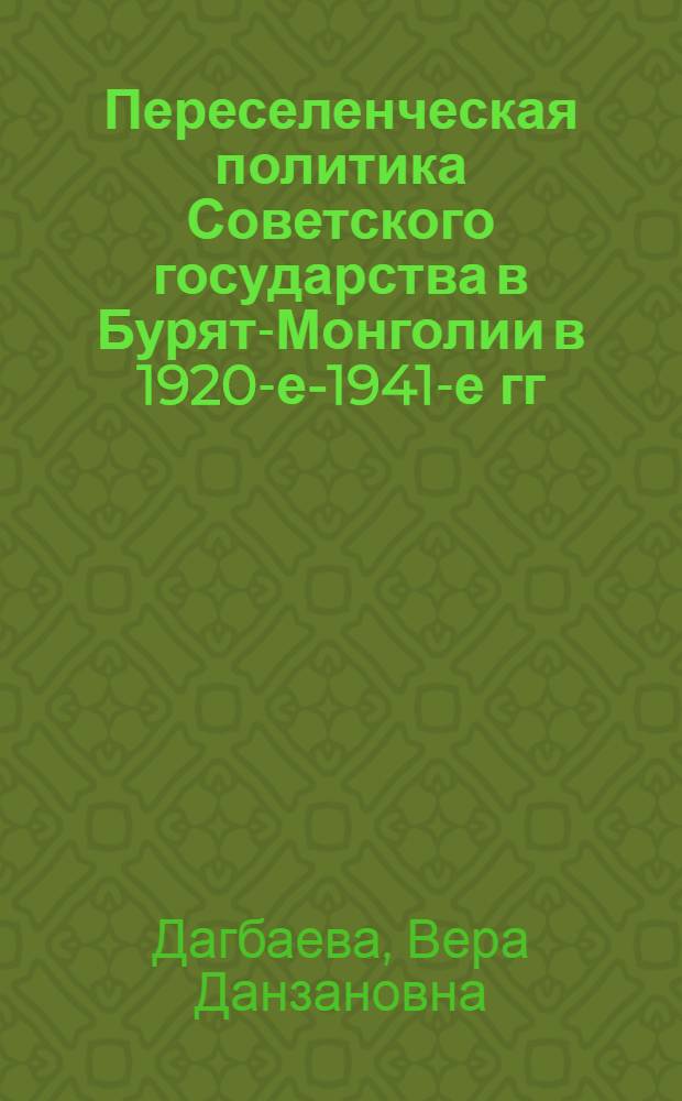 Переселенческая политика Советского государства в Бурят-Монголии в 1920-е-1941-е гг. : автореферат диссертации на соискание ученой степени к. ист. н. : специальность 07.00.02 <Отеч. ист.>