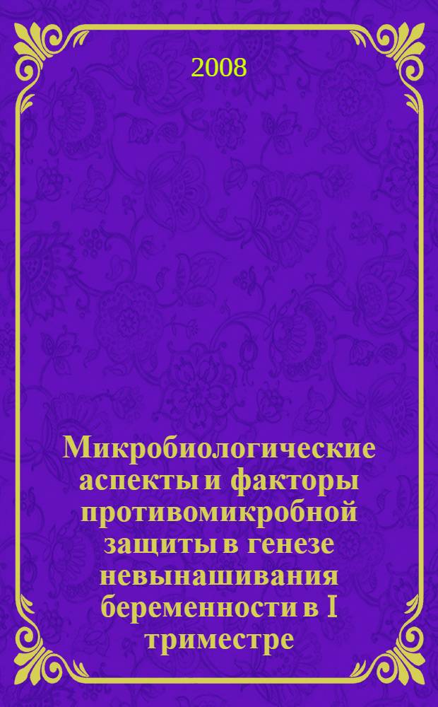 Микробиологические аспекты и факторы противомикробной защиты в генезе невынашивания беременности в I триместре : автореферат диссертации на соискание ученой степени д. м. н. : специальность 14.00.01 <Акушерство и гинекология>