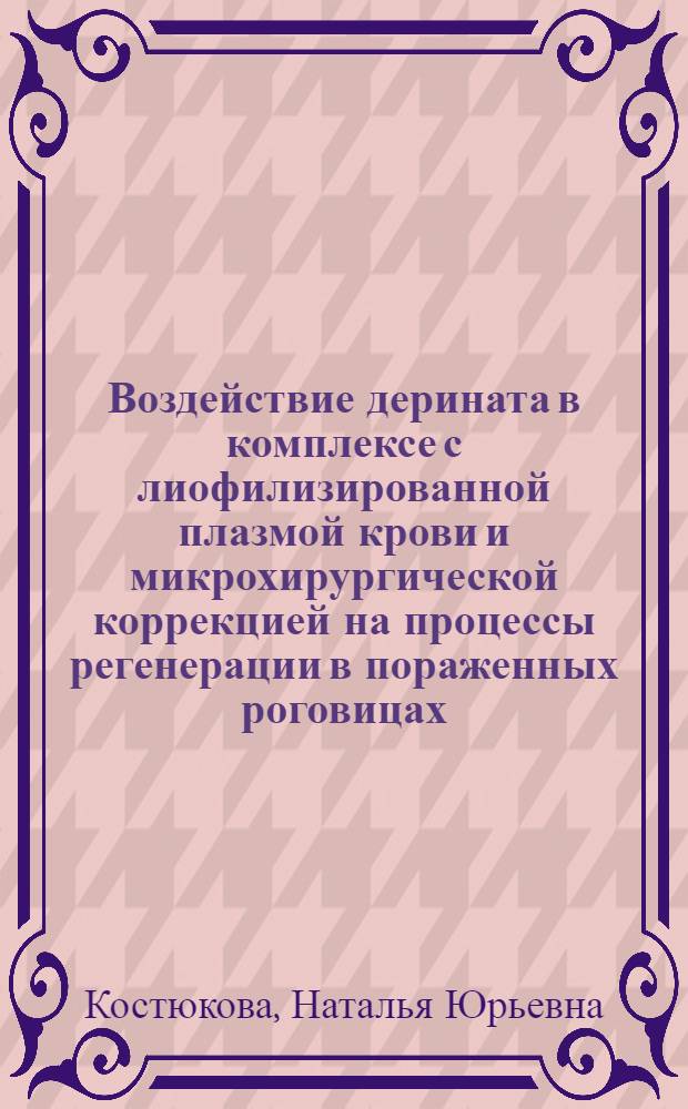 Воздействие дерината в комплексе с лиофилизированной плазмой крови и микрохирургической коррекцией на процессы регенерации в пораженных роговицах : автореферат диссертации на соискание ученой степени к. м. н. : специальность 14.00.27 <Хирургия> : специальность 14.00.08 <Глазные болезни>