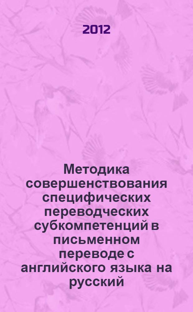 Методика совершенствования специфических переводческих субкомпетенций в письменном переводе с английского языка на русский (нефилологический профиль обучения) : учебно-методическое пособие : для студентов-бакалавров 3-го года обучения по направлениям "Экономика", "Менеджмент", "Государственное и муниципальное управление" и для студентов магистратуры по направлениям подготовки "Менеджмент" и "Государственное и муниципальное управление"