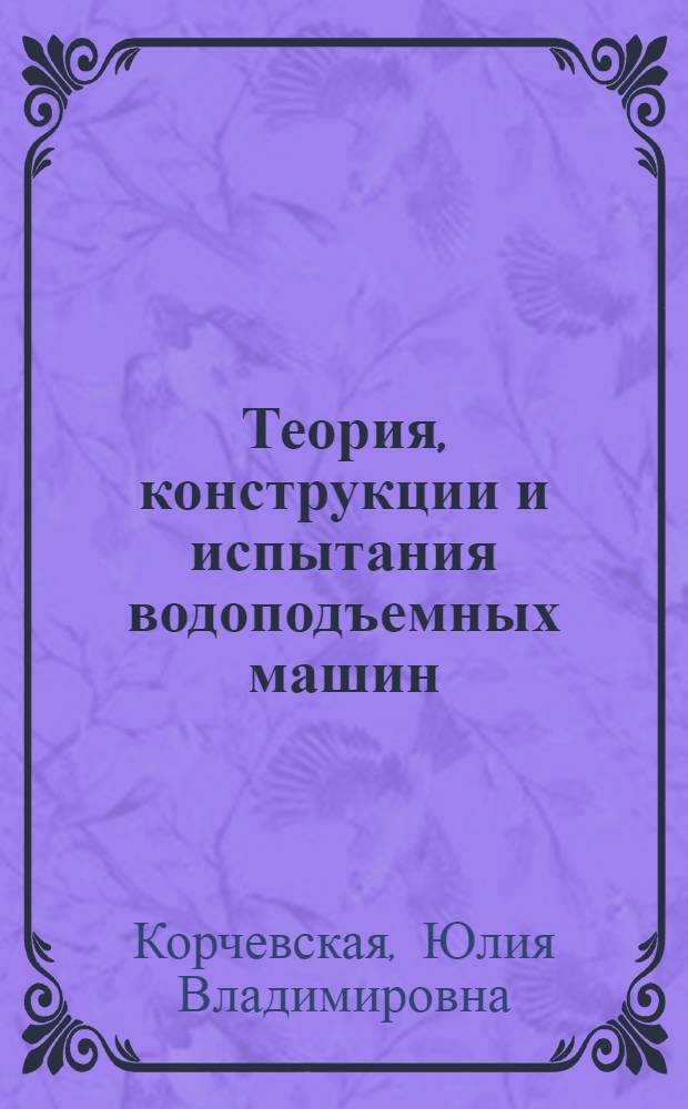 Теория, конструкции и испытания водоподъемных машин : учебное пособие : для студентов, обучающихся по специальности 280301.65 - Инженерные системы сельскохозяйственного водоснабжения, обводнения и водоотведения