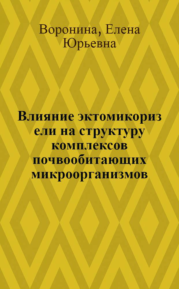 Влияние эктомикориз ели на структуру комплексов почвообитающих микроорганизмов : автореферат диссертации на соискание ученой степени к. б. н. : специальность 03.00.24 <Микология>