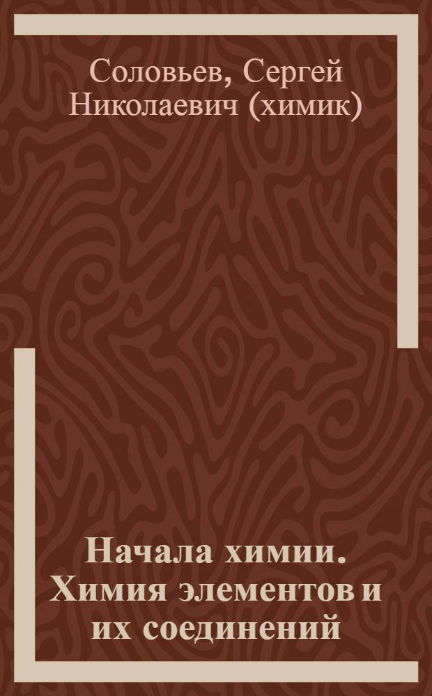 Начала химии. Химия элементов и их соединений : конспект лекций, задачи и упражнения : учебное пособие для студентов вузов, обучающихся по химико-технологическим направлениям подготовки дипломированных специалистов