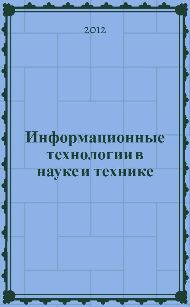 Информационные технологии в науке и технике : учебное пособие : для студентов технических вузов, курсантов военных университетов, академий и институтов при подготовке инженеров по проектированию, испытаниям и эксплуатации образцов техники