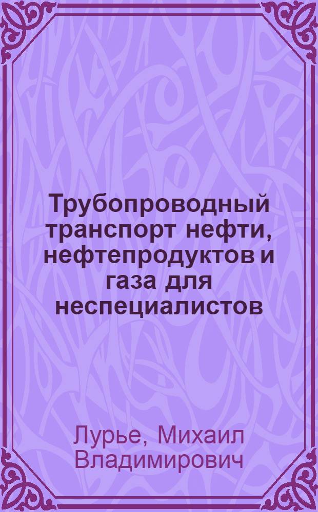 Трубопроводный транспорт нефти, нефтепродуктов и газа для неспециалистов