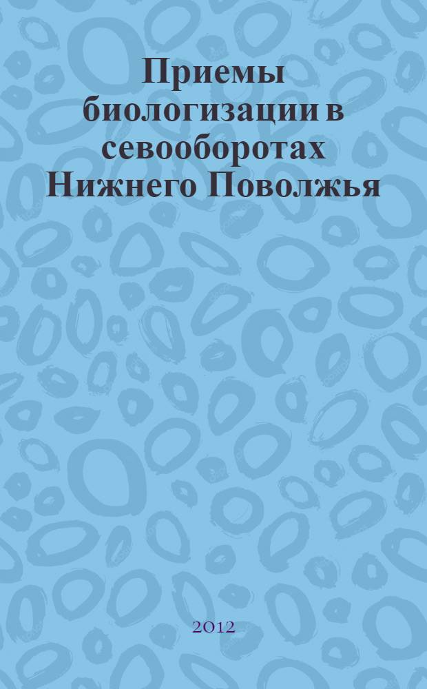 Приемы биологизации в севооборотах Нижнего Поволжья : монография