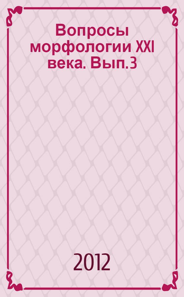 Вопросы морфологии XXI века. Вып. 3 : Актуальные вопросы преподавания морфологических дисциплин с использованием современных технологий. Фундаментальные и прикладные проблемы гистологии