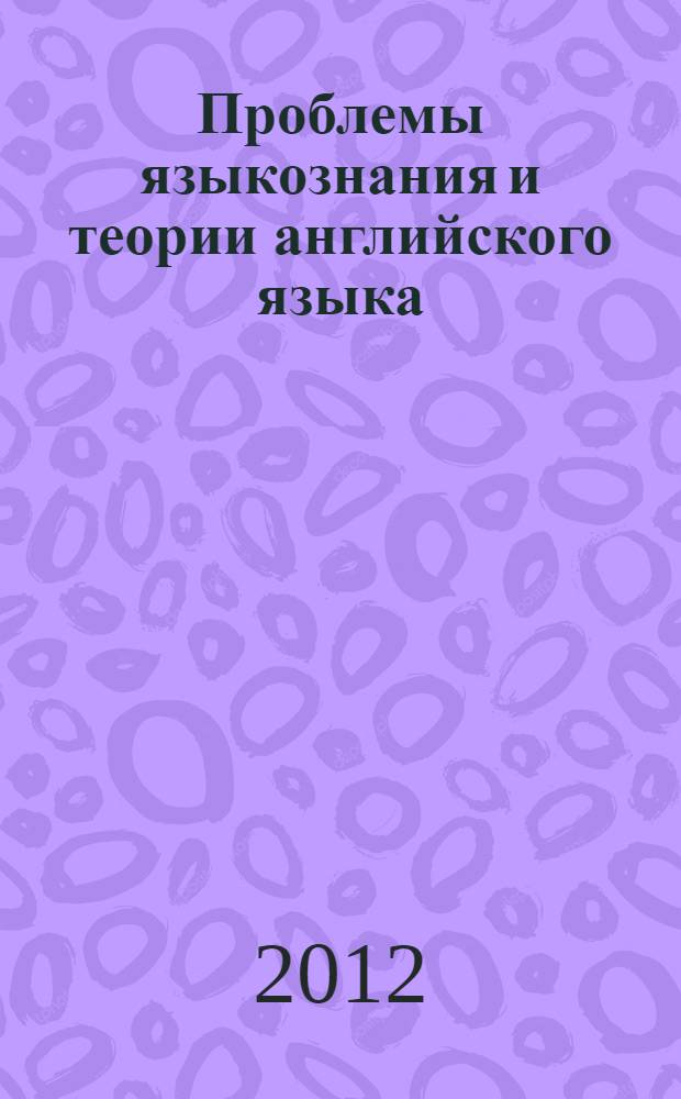 Проблемы языкознания и теории английского языка : принципы формирования видо-временного значения в языке (к типологии видо-временных связей) : теоретический курс