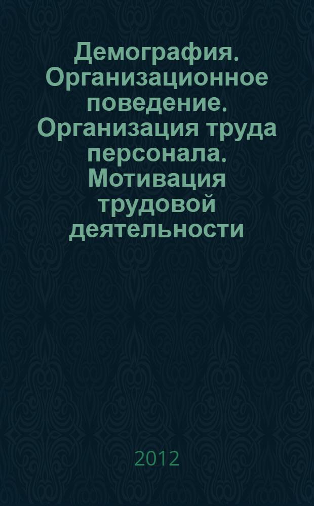 Демография. Организационное поведение. Организация труда персонала. Мотивация трудовой деятельности. Управление занятостью на предприятии : учебное пособие