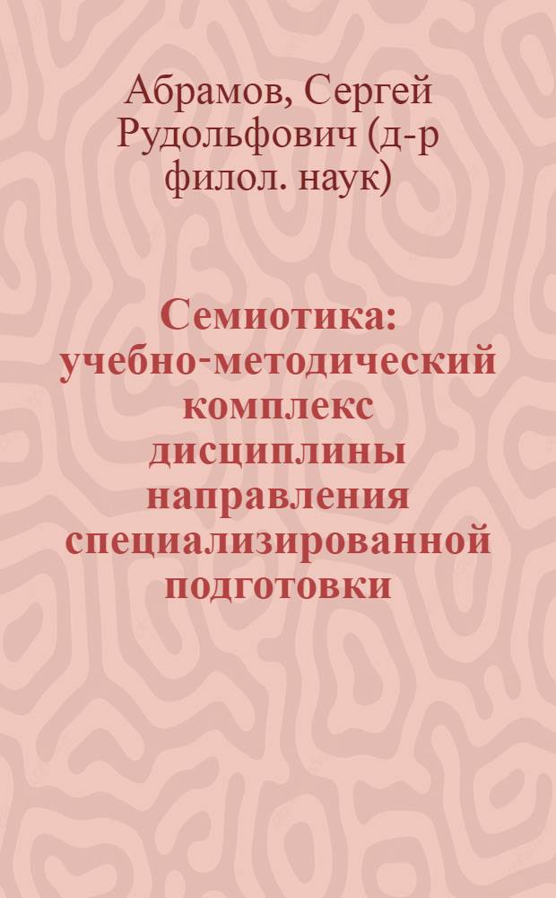 Семиотика : учебно-методический комплекс дисциплины направления специализированной подготовки : (520504 - Германские языки Магистерское направление 521600 - Лингвистика; 520512 - Общее языкознание Магистерское направление 520500 - Лингвистика)