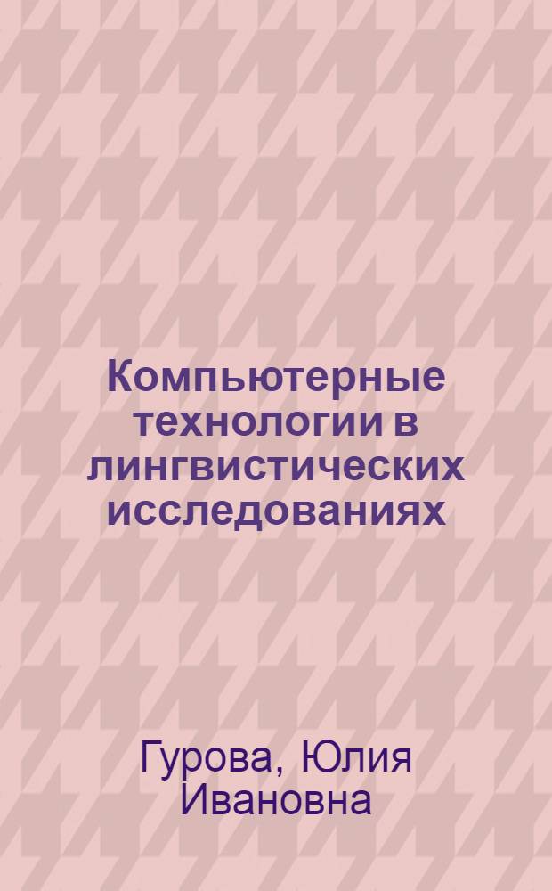 Компьютерные технологии в лингвистических исследованиях : учебно-методический комплекс дисциплины направления специализированной подготовки : (520504 - Германские языки Магистерское направление 521600 - Лингвистика; 520512 - Общее языкознание Магистерское направление 520500 - Лингвистика)