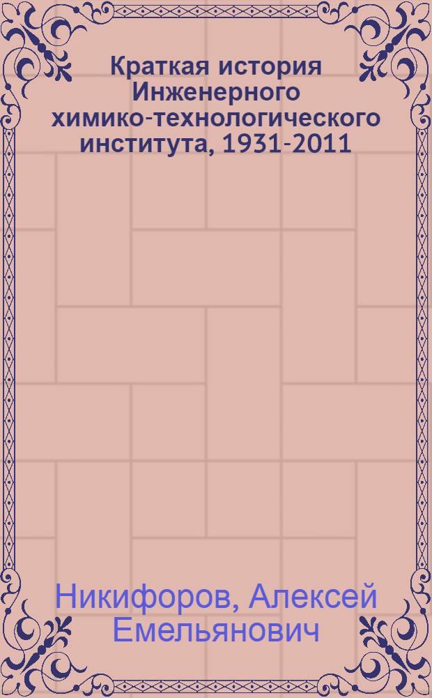 Краткая история Инженерного химико-технологического института, 1931-2011 : монография