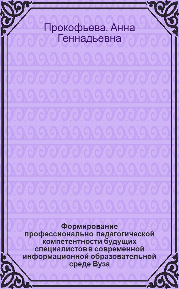 Формирование профессионально-педагогической компетентности будущих специалистов в современной информационной образовательной среде Вуза : автореферат диссертации на соискание ученой степени к. п. н. : специальность 13.00.08 <теория и методика проф. образован.>
