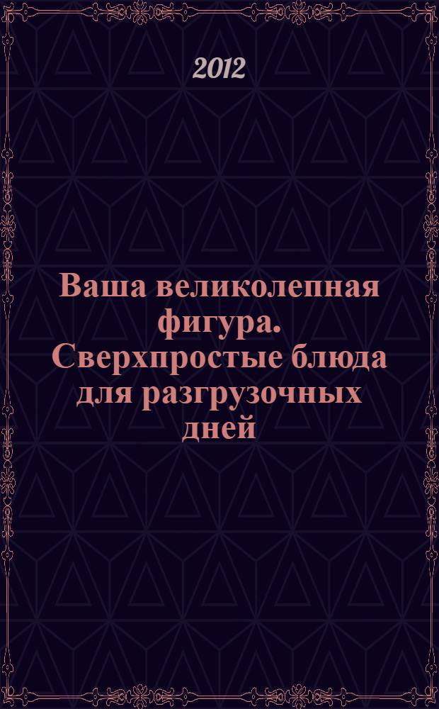 Ваша великолепная фигура. Сверхпростые блюда для разгрузочных дней