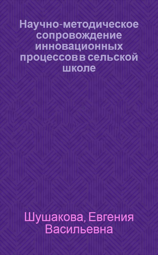 Научно-методическое сопровождение инновационных процессов в сельской школе : автореферат диссертации на соискание ученой степени к. п. н. : специальность 13.00.01 <Общая педагогика>