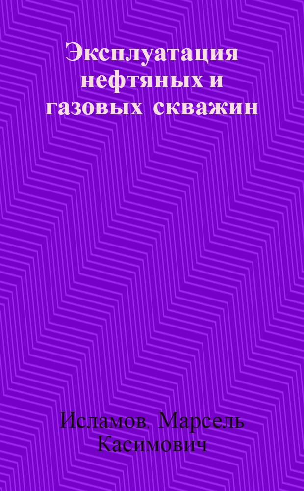 Эксплуатация нефтяных и газовых скважин : электронный учебно-методический мультимедиа-комплекс : для студентов всех форм обучения по направлению "Нефтегазовое дело"