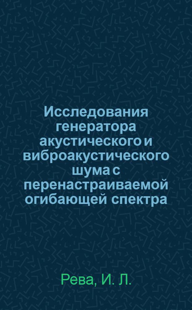 Исследования генератора акустического и виброакустического шума с перенастраиваемой огибающей спектра : учебно-методическое пособие