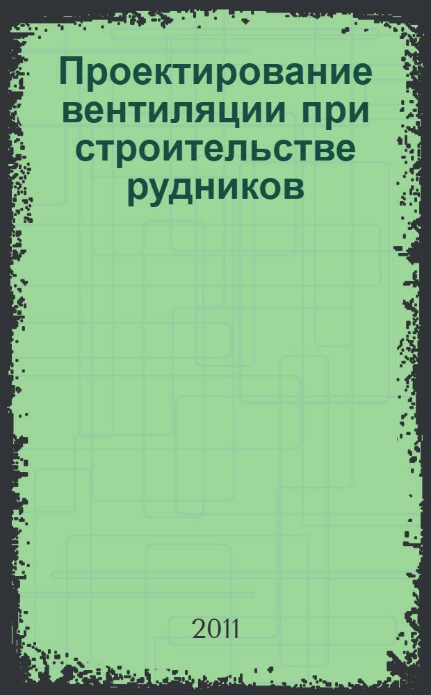 Проектирование вентиляции при строительстве рудников : учебное пособие