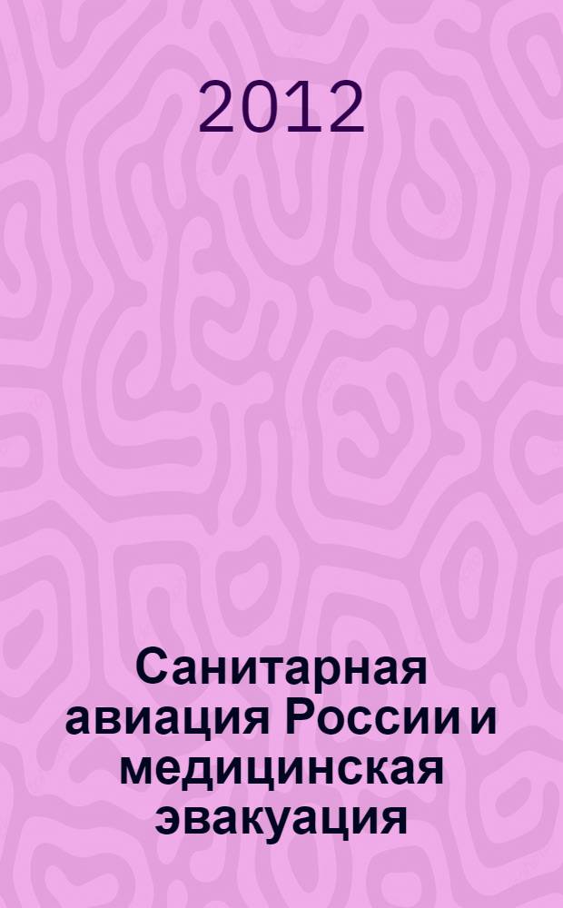 Санитарная авиация России и медицинская эвакуация : межведомственная научно-практическая конференция в рамках V международной выставки вертолетной индустрии HeliRussia, 18 мая 2012 г., Москва : программа, материалы, каталог