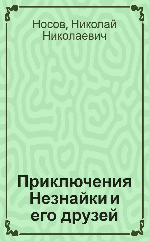 Приключения Незнайки и его друзей : роман-сказка : для детей 4-7 лет