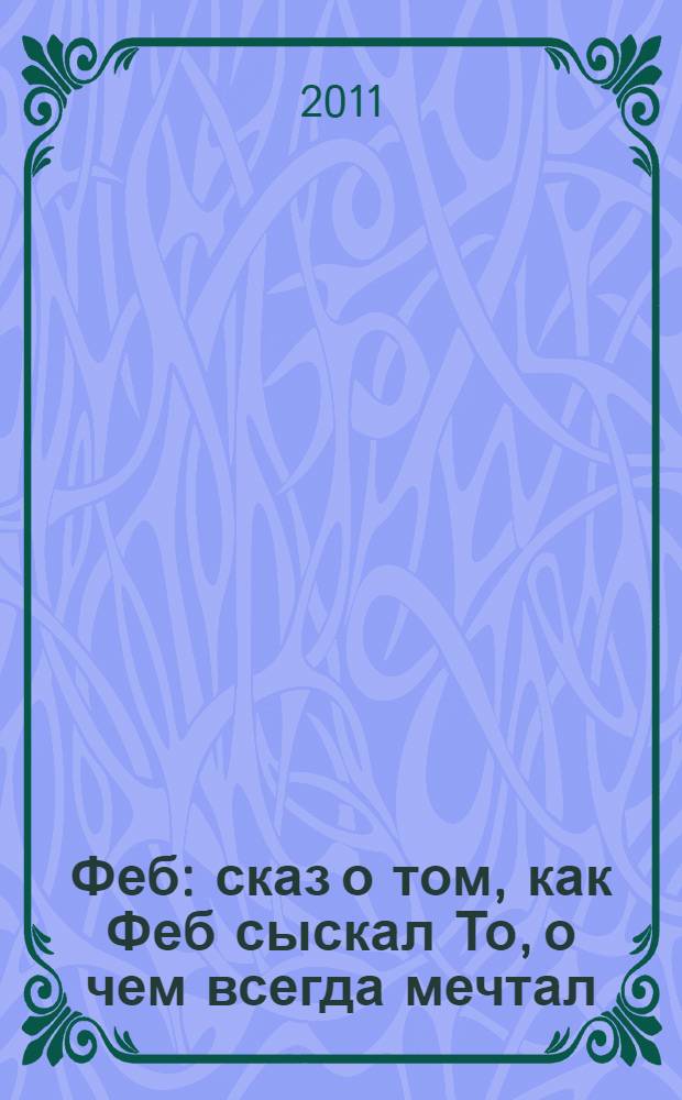 Феб : сказ о том, как Феб сыскал То, о чем всегда мечтал : сказка в стихах