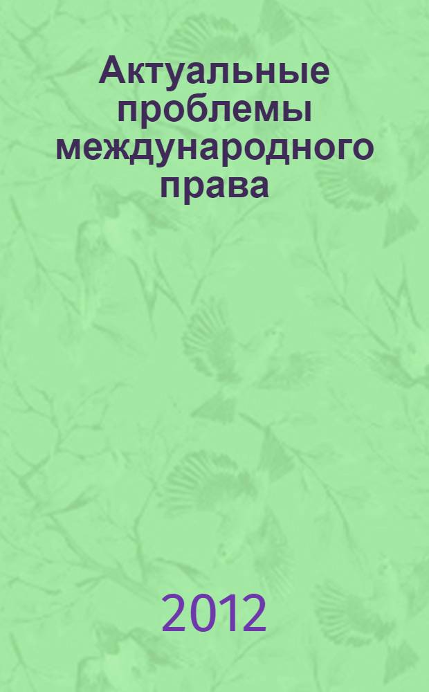 Актуальные проблемы международного права : материалы международной студенческой научно-практической конференции (6 декабря 2011 года)