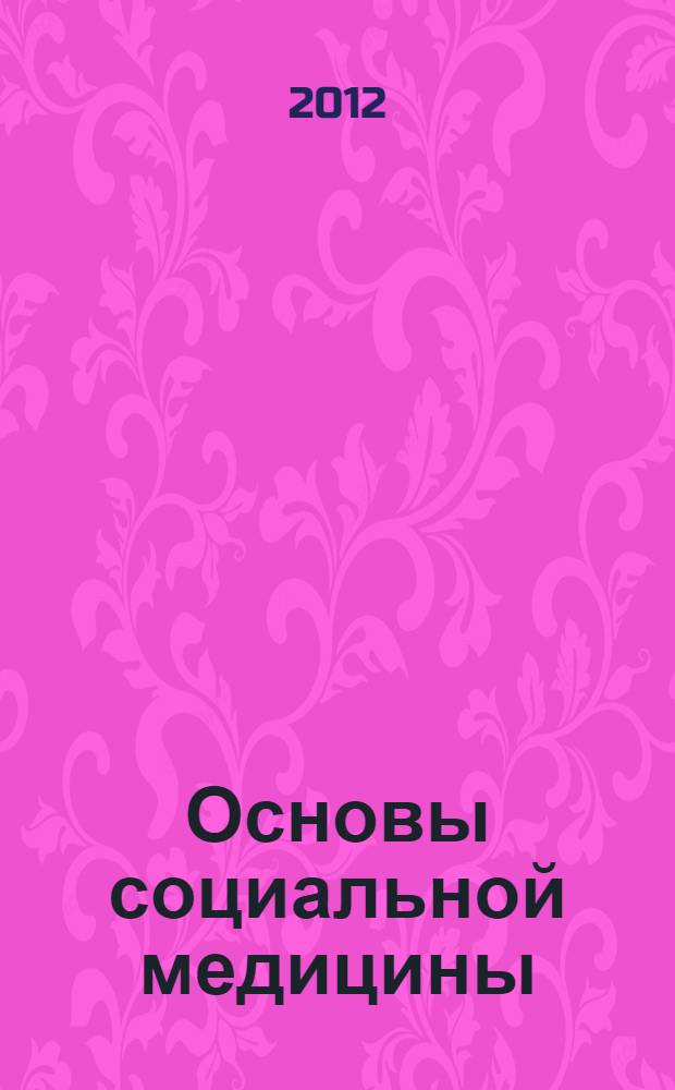 Основы социальной медицины : учебное пособие для студентов высших учебных заведений, обучающихся по направлению и специальности "Социальная работа"