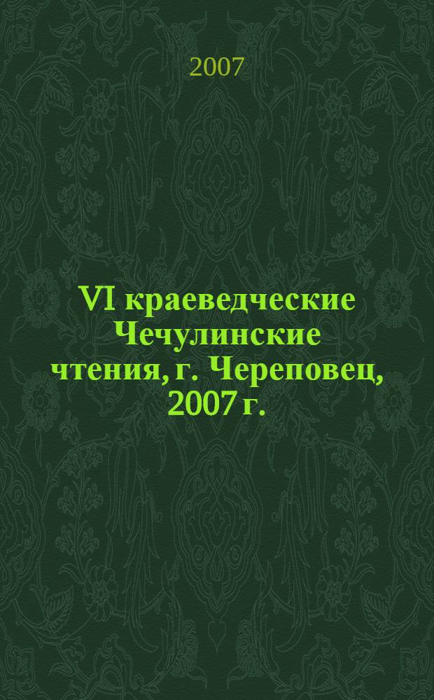 VI краеведческие Чечулинские чтения, г. Череповец, 2007 г. : сборник докладов