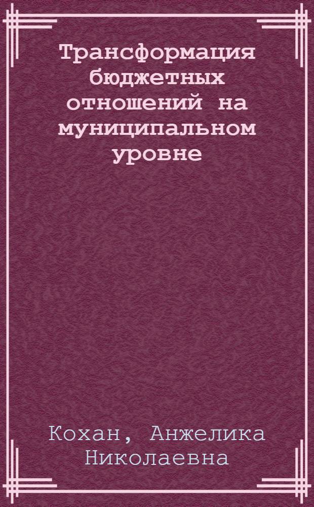 Трансформация бюджетных отношений на муниципальном уровне : монография