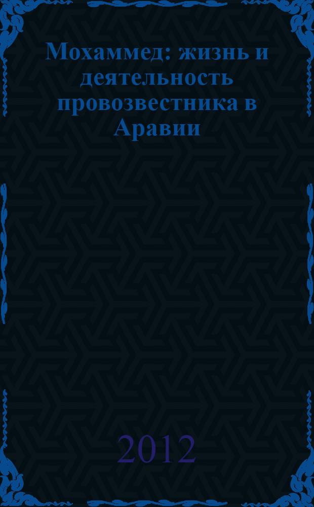 Мохаммед : жизнь и деятельность провозвестника в Аравии : воспринято вблизи Абд-ру-шина в силу особого дарования одного из призванных к этому : перевод с немецкого