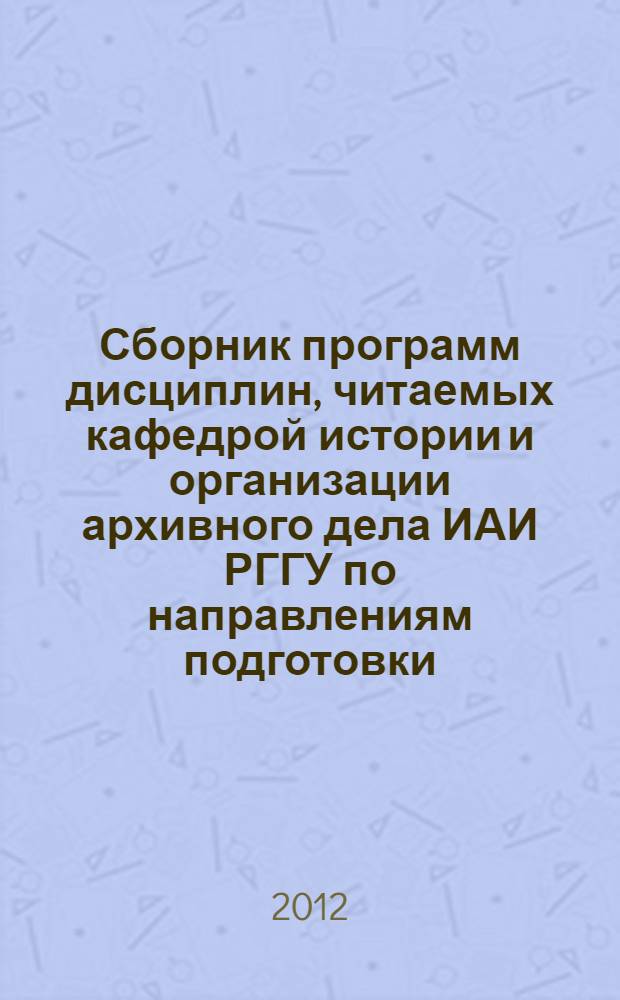 Сборник программ дисциплин, читаемых кафедрой истории и организации архивного дела ИАИ РГГУ по направлениям подготовки (бакалавриат и магистратура) "Документоведение и архивоведение", "История", "Международные отношения". Ч. 2