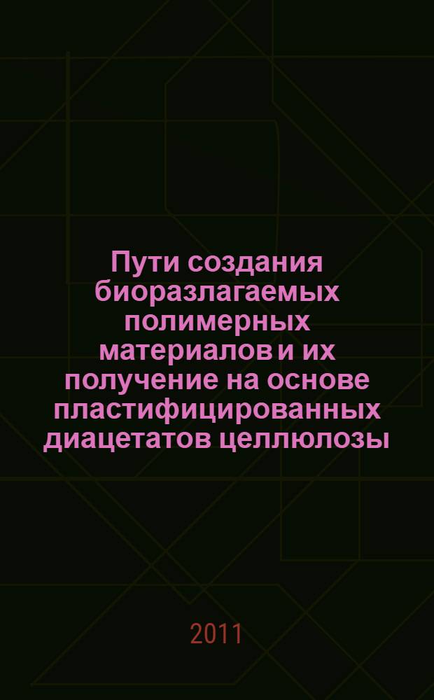 Пути создания биоразлагаемых полимерных материалов и их получение на основе пластифицированных диацетатов целлюлозы : монография