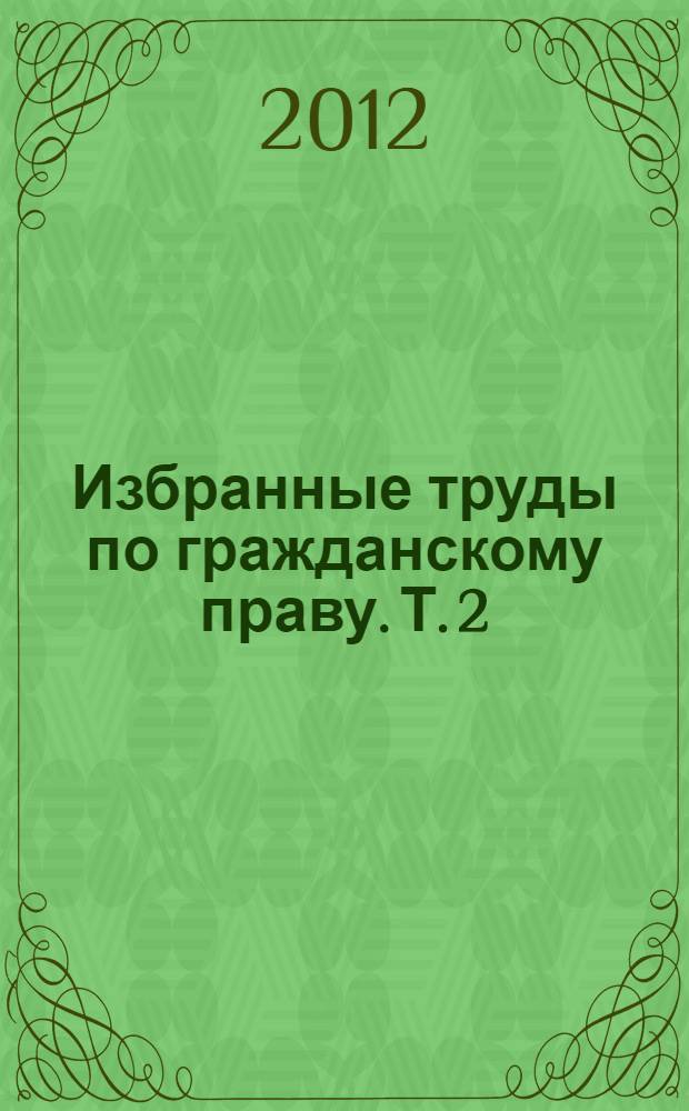 Избранные труды по гражданскому праву. Т. 2 : Общее учение об обязательствах и его отдельных видах