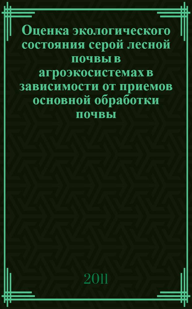 Оценка экологического состояния серой лесной почвы в агроэкосистемах в зависимости от приемов основной обработки почвы : автореф. дис. на соиск. учен. степ. к. б. н. : специальность 03.02.08 <Экология по отраслям> : специальность 03.02.13 <Почвоведение>